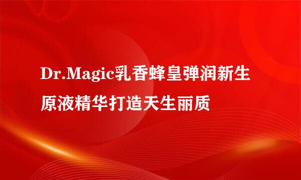 Dr.Magic乳香蜂皇弹润新生原液精华打造天生丽质