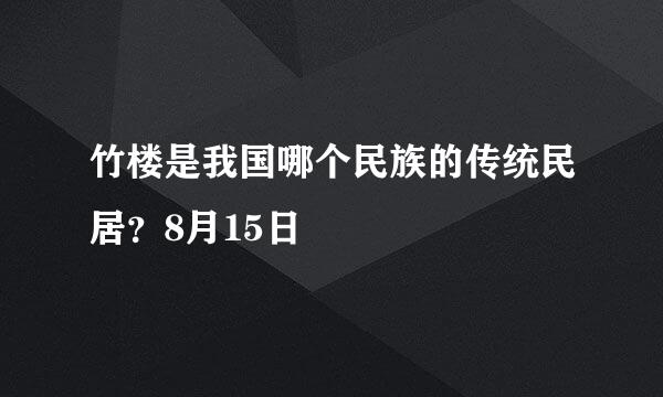 竹楼是我国哪个民族的传统民居？8月15日