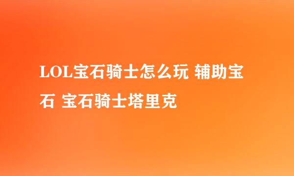 LOL宝石骑士怎么玩 辅助宝石 宝石骑士塔里克