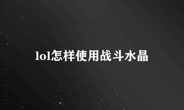 lol怎样使用战斗水晶