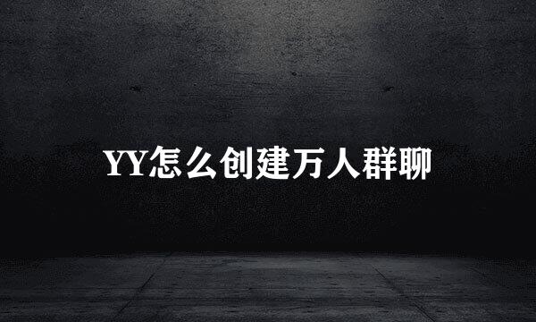 YY怎么创建万人群聊