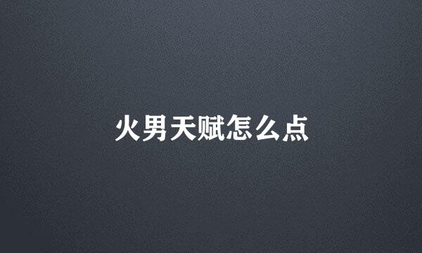 火男天赋怎么点
