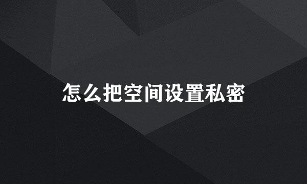 怎么把空间设置私密
