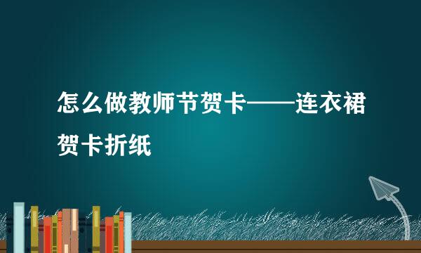 怎么做教师节贺卡——连衣裙贺卡折纸
