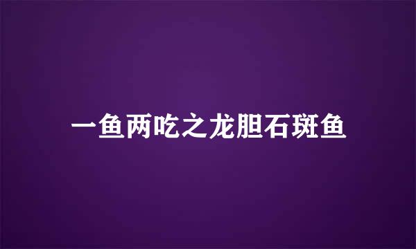 一鱼两吃之龙胆石斑鱼