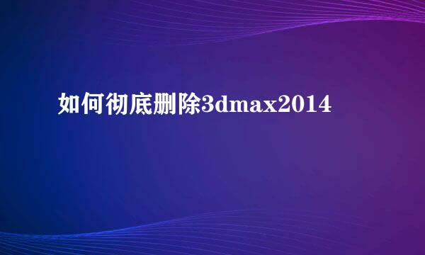 如何彻底删除3dmax2014