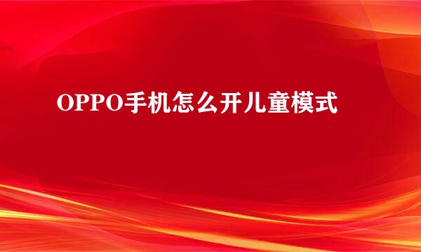 OPPO手机怎么开儿童模式