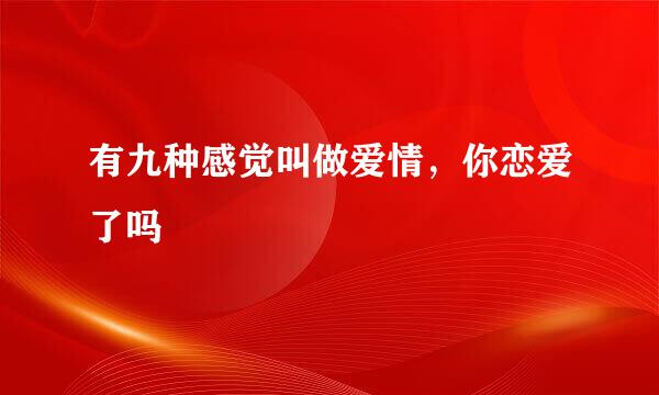 有九种感觉叫做爱情，你恋爱了吗