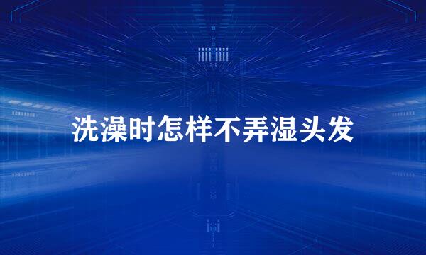洗澡时怎样不弄湿头发