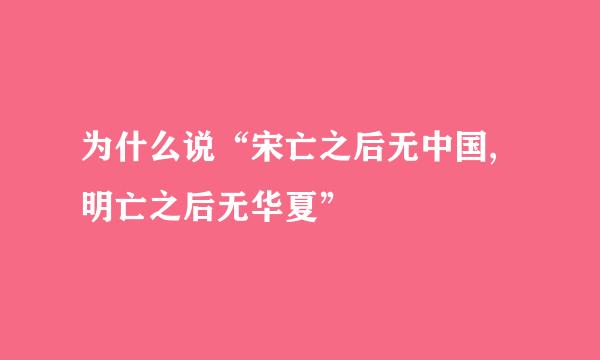 为什么说“宋亡之后无中国,明亡之后无华夏”