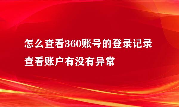 怎么查看360账号的登录记录查看账户有没有异常