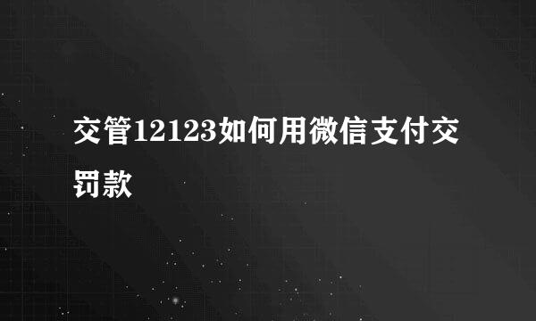 交管12123如何用微信支付交罚款