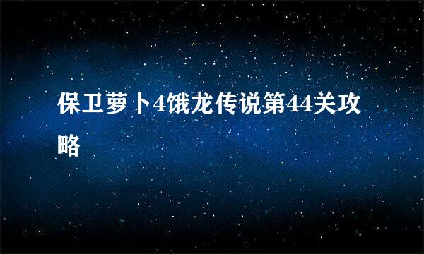 保卫萝卜4饿龙传说第44关攻略