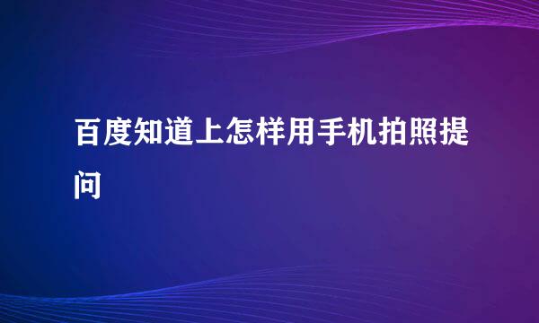 百度知道上怎样用手机拍照提问
