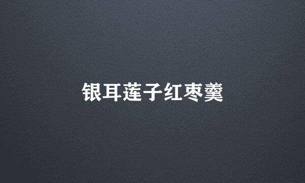 银耳莲子红枣羹