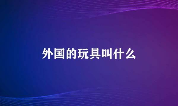 外国的玩具叫什么