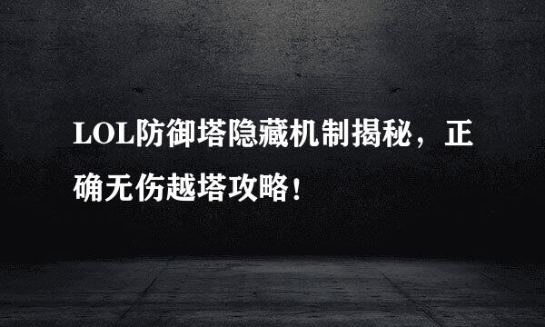 LOL防御塔隐藏机制揭秘，正确无伤越塔攻略！