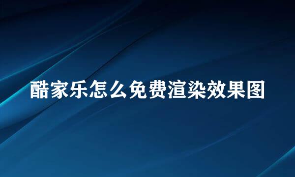 酷家乐怎么免费渲染效果图
