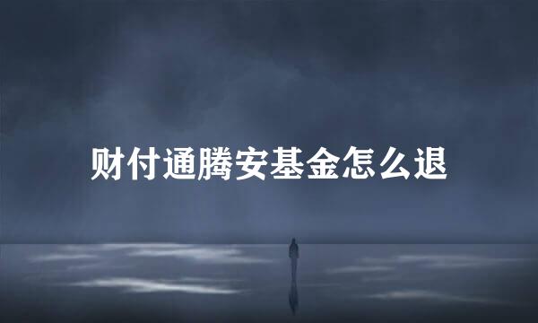 财付通腾安基金怎么退