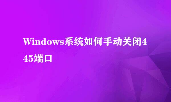 Windows系统如何手动关闭445端口