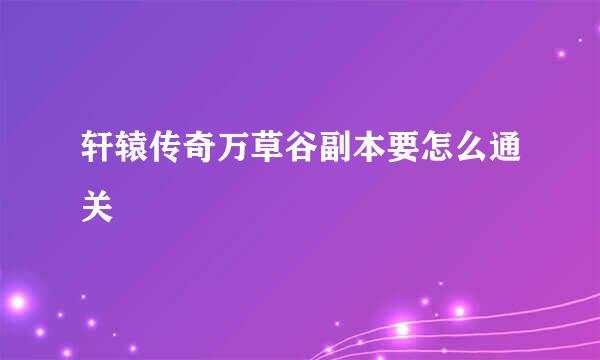 轩辕传奇万草谷副本要怎么通关