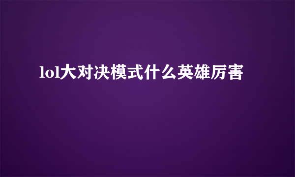 lol大对决模式什么英雄厉害