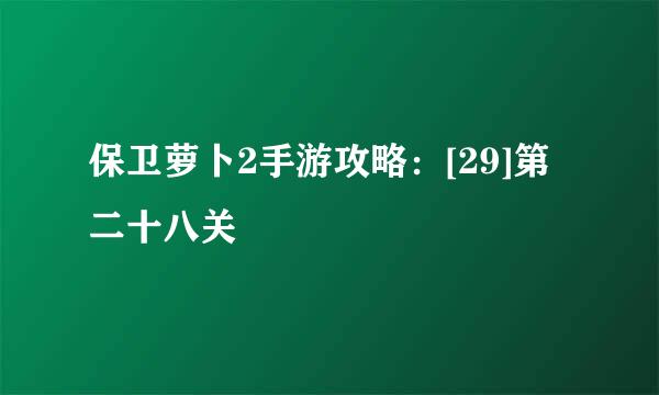 保卫萝卜2手游攻略：[29]第二十八关