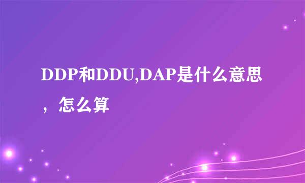 DDP和DDU,DAP是什么意思，怎么算
