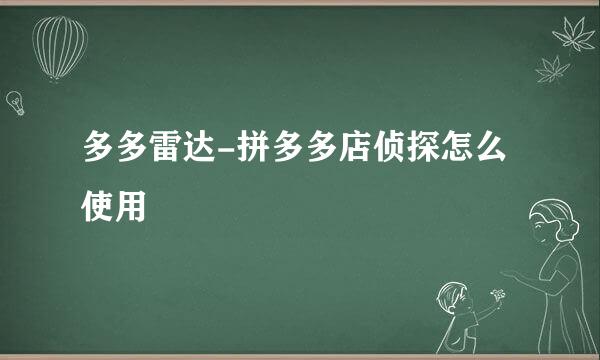 多多雷达-拼多多店侦探怎么使用