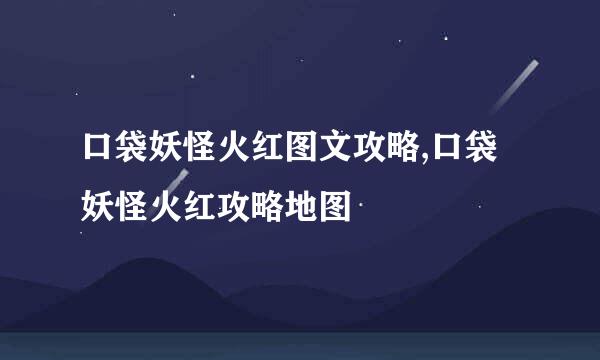 口袋妖怪火红图文攻略,口袋妖怪火红攻略地图