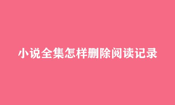 小说全集怎样删除阅读记录