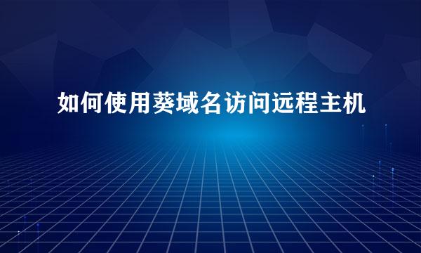 如何使用葵域名访问远程主机