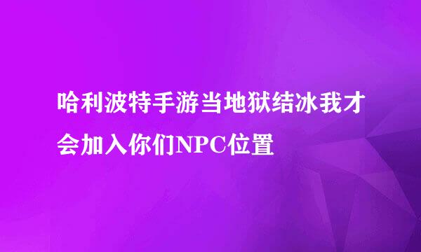哈利波特手游当地狱结冰我才会加入你们NPC位置