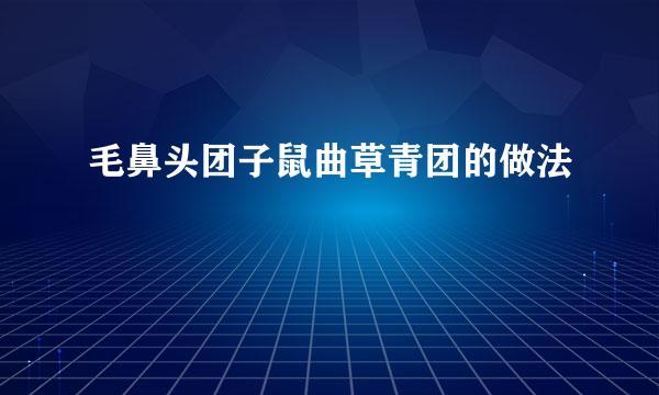 毛鼻头团子鼠曲草青团的做法