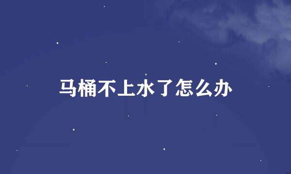 马桶不上水了怎么办