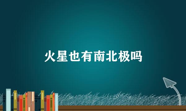 火星也有南北极吗