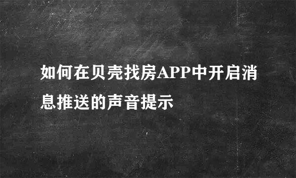 如何在贝壳找房APP中开启消息推送的声音提示