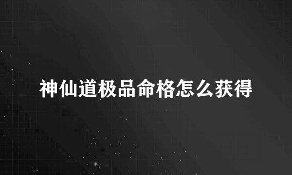 神仙道极品命格怎么获得
