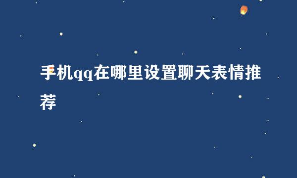 手机qq在哪里设置聊天表情推荐