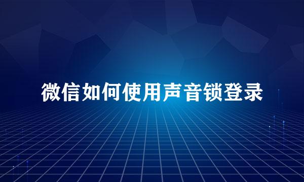 微信如何使用声音锁登录