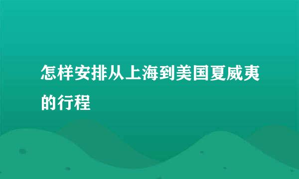 怎样安排从上海到美国夏威夷的行程