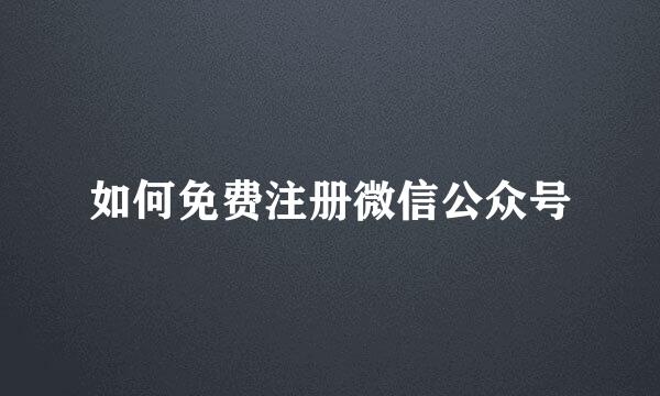 如何免费注册微信公众号