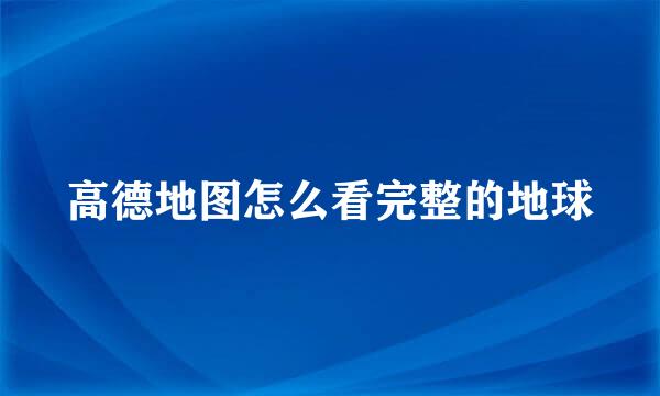 高德地图怎么看完整的地球