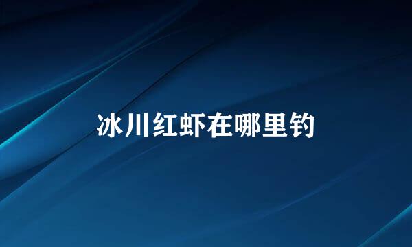 冰川红虾在哪里钓