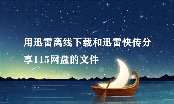 用迅雷离线下载和迅雷快传分享115网盘的文件