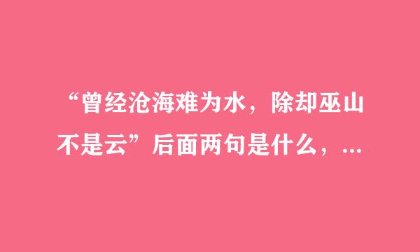 “曾经沧海难为水，除却巫山不是云”后面两句是什么，又是什么意思啊