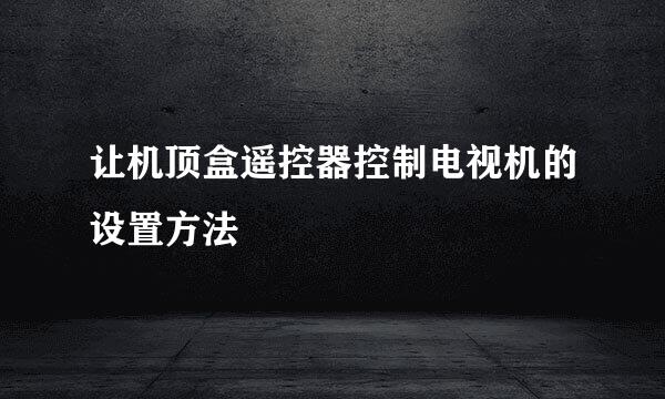 让机顶盒遥控器控制电视机的设置方法