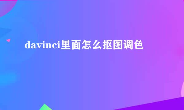 davinci里面怎么抠图调色
