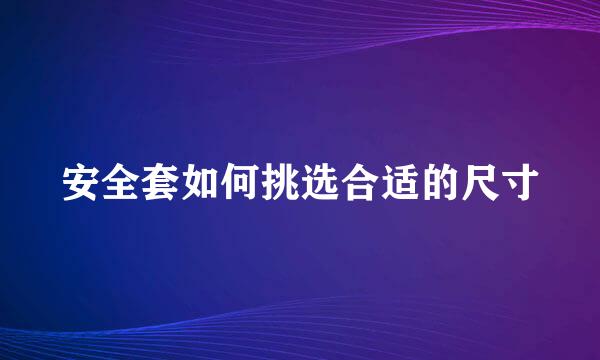 安全套如何挑选合适的尺寸