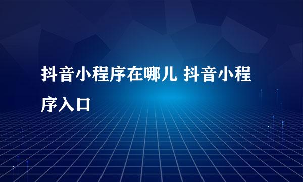 抖音小程序在哪儿 抖音小程序入口